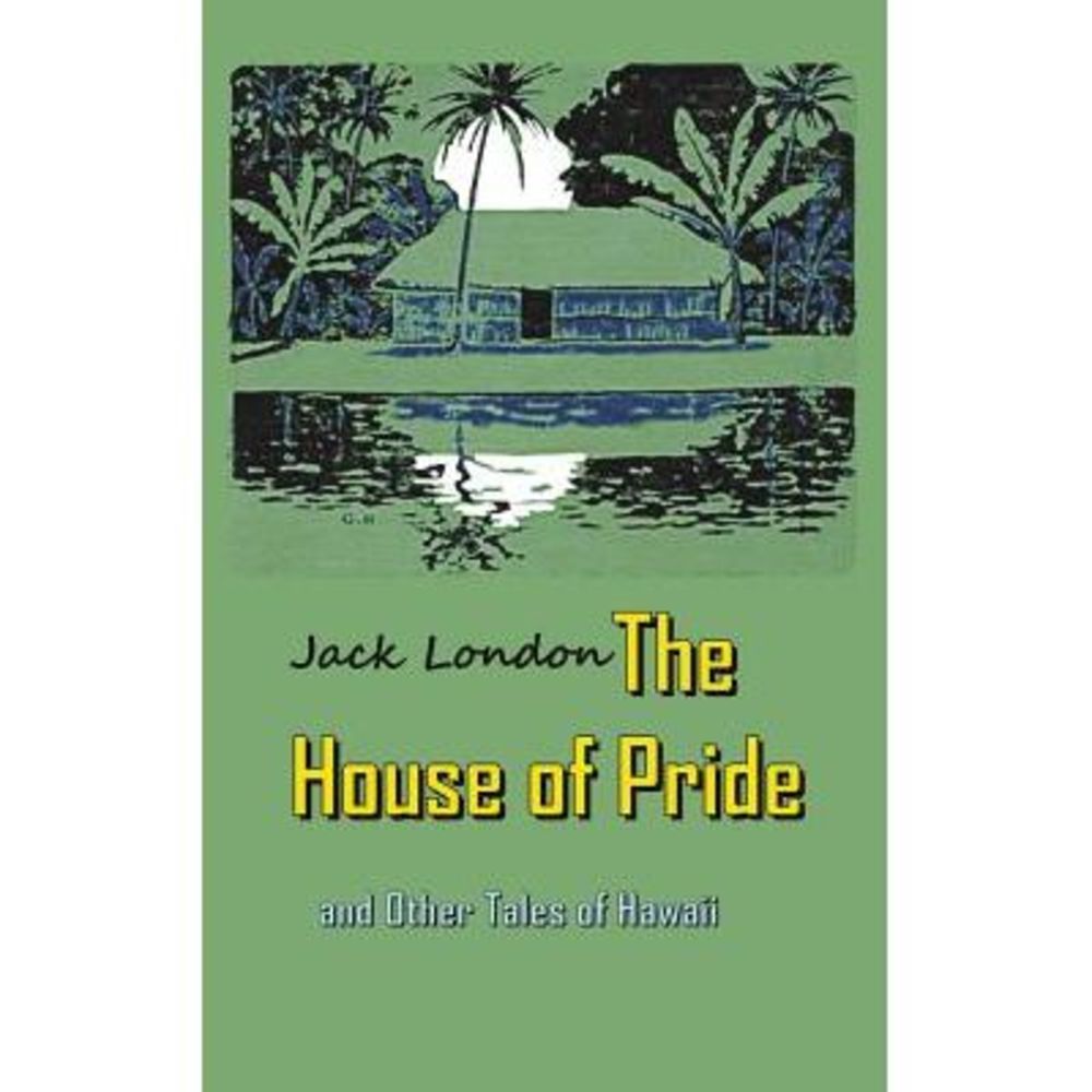 The House of Pride: and Other Tales of Hawaii -- Jack London